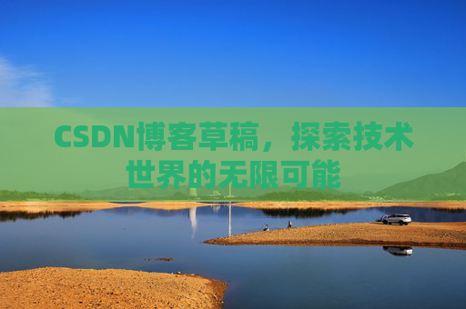 CSDN博客草稿，探索技术世界的无限可能